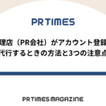 【PR TIMESノウハウ】代理店(PR会社)がアカウント登録を代行するときの方法と3つの注意点